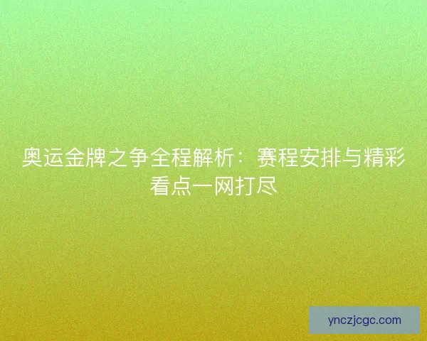 奥运金牌之争全程解析：赛程安排与精彩看点一网打尽