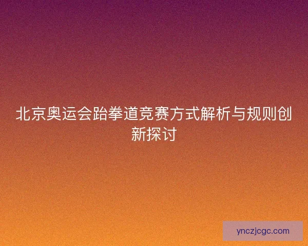 北京奥运会跆拳道竞赛方式解析与规则创新探讨
