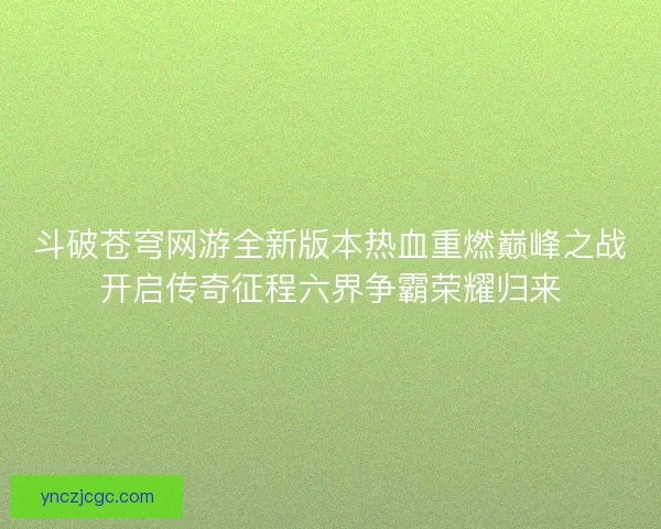 斗破苍穹网游全新版本热血重燃巅峰之战开启传奇征程六界争霸荣耀归来