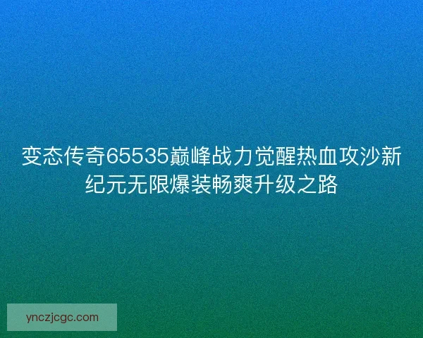 变态传奇65535巅峰战力觉醒热血攻沙新纪元无限爆装畅爽升级之路