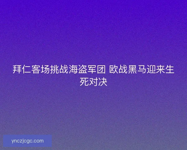 拜仁客场挑战海盗军团 欧战黑马迎来生死对决