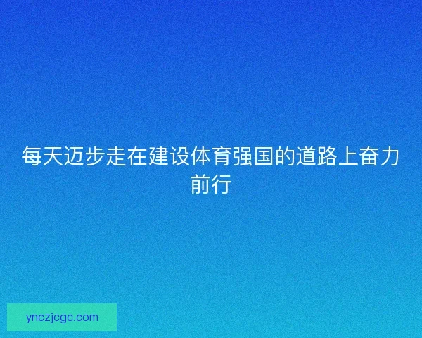 每天迈步走在建设体育强国的道路上奋力前行