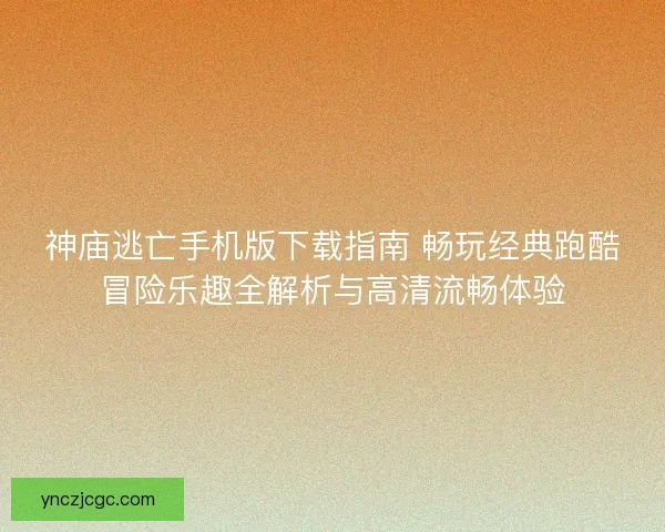 神庙逃亡手机版下载指南 畅玩经典跑酷冒险乐趣全解析与高清流畅体验