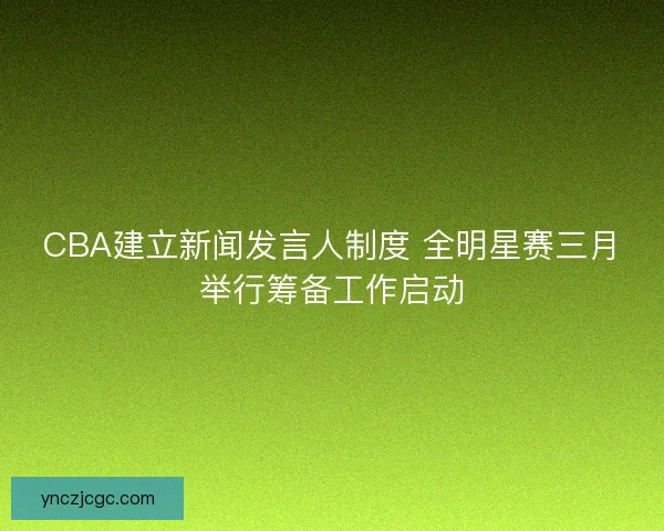 CBA建立新闻发言人制度 全明星赛三月举行筹备工作启动
